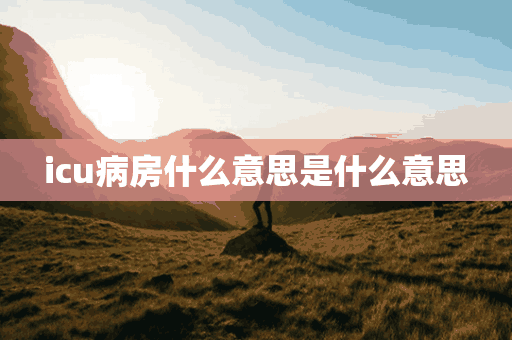 icu病房什么意思是什么意思